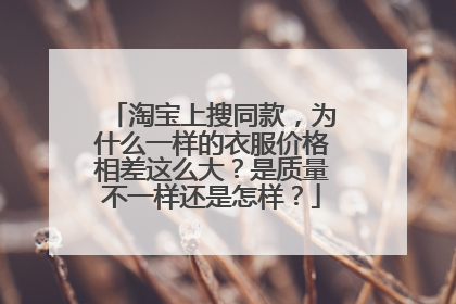 淘宝上搜同款，为什么一样的衣服价格相差这么大？是质量不一样还是怎样？