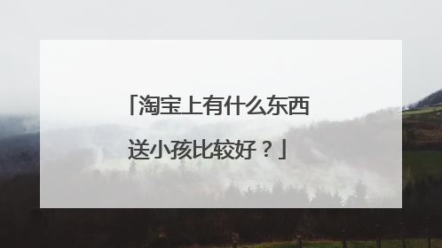 淘宝上有什么东西送小孩比较好？