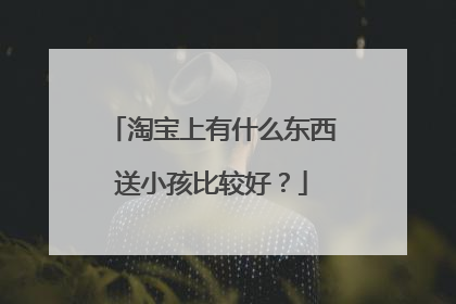淘宝上有什么东西送小孩比较好?