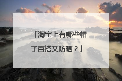 淘宝上有哪些帽子百搭又防晒？