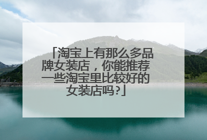 淘宝上有那么多品牌女装店,你能推荐一些淘宝里比较好的女装店吗?