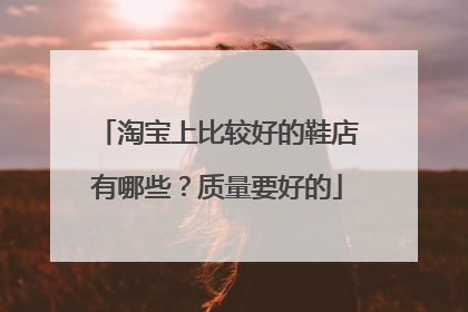 淘宝上比较好的鞋店有哪些?质量要好的