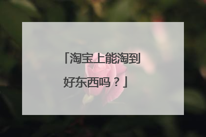 淘宝上能淘到好东西吗?