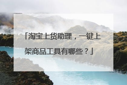 淘宝上货助理，一键上架商品工具有哪些？