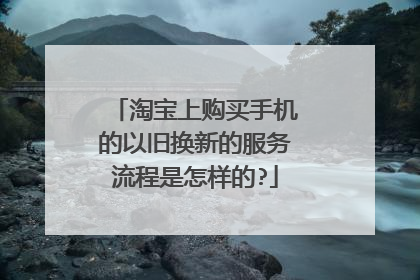 淘宝上购买手机的以旧换新的服务流程是怎样的?