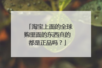 淘宝上面的全球购里面的东西真的都是正品吗?