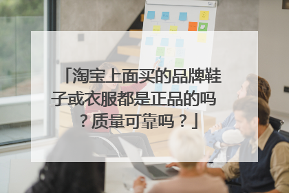 淘宝上面买的品牌鞋子或衣服都是正品的吗？质量可靠吗？
