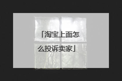 淘宝上面怎么投诉卖家