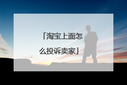 淘宝上面怎么投诉卖家