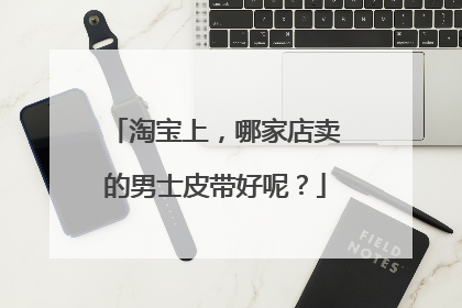 淘宝上,哪家店卖的男士皮带好呢?