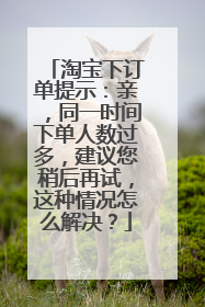 淘宝下订单提示：亲，同一时间下单人数过多，建议您稍后再试，这种情况怎么解决？