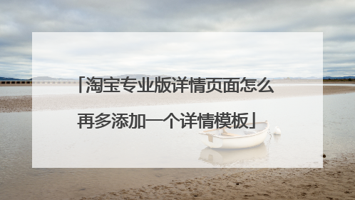 淘宝专业版详情页面怎么再多添加一个详情模板