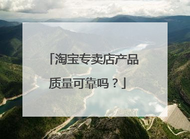 淘宝专卖店产品质量可靠吗?