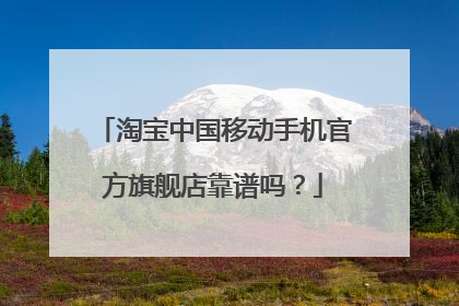 淘宝中国移动手机官方旗舰店靠谱吗?