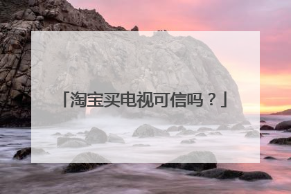淘宝买电视可信吗?