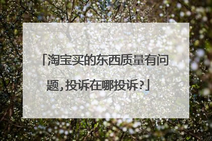 淘宝买的东西质量有问题,投诉在哪投诉?