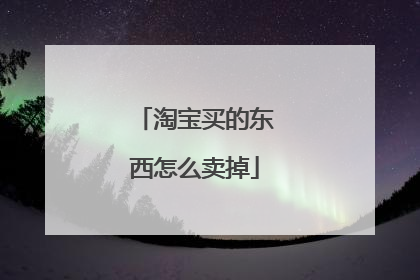 淘宝买的东西怎么卖掉