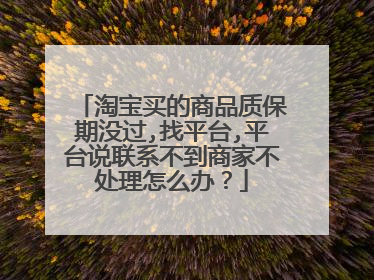 淘宝买的商品质保期没过,找平台,平台说联系不到商家不处理怎么办?