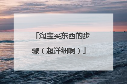 淘宝买东西的步骤（超详细啊）
