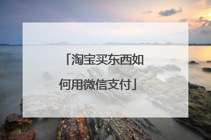 淘宝买东西如何用微信支付