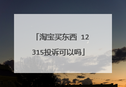 淘宝买东西 12315投诉可以吗