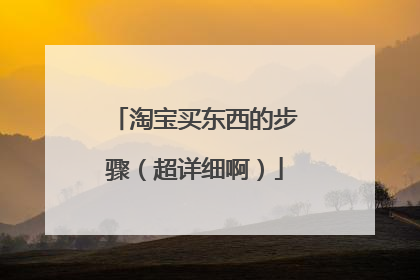 淘宝买东西的步骤(超详细啊)