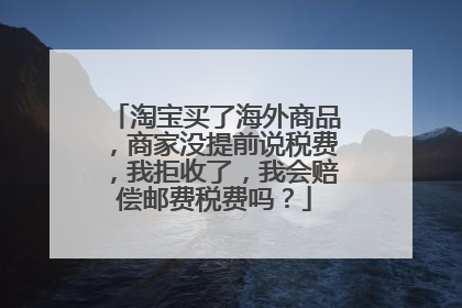 淘宝买了海外商品,商家没提前说税费,我拒收了,我会赔偿邮费税费吗?