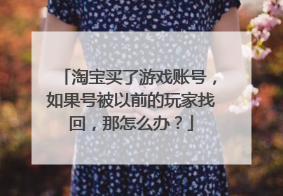 淘宝买了游戏账号，如果号被以前的玩家找回，那怎么办？