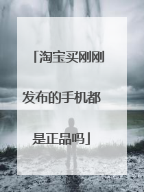 淘宝买刚刚发布的手机都是正品吗