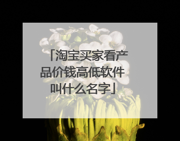 淘宝买家看产品价钱高低软件叫什么名字
