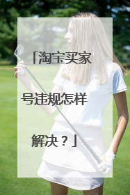 淘宝买家号违规怎样解决?