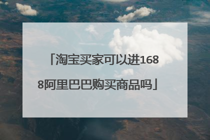 淘宝买家可以进1688阿里巴巴购买商品吗