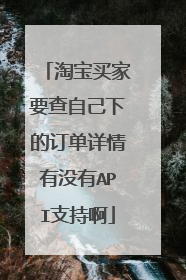 淘宝买家要查自己下的订单详情有没有API支持啊
