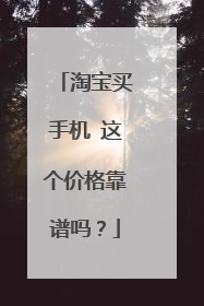 淘宝买手机 这个价格靠谱吗?
