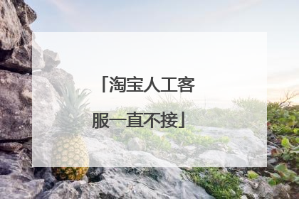 淘宝人工客服一直不接