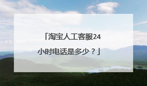 淘宝人工客服24小时电话是多少？