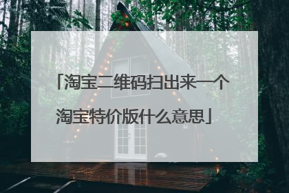 淘宝二维码扫出来一个淘宝特价版什么意思