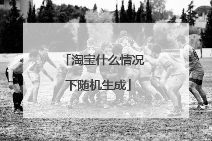 淘宝什么情况下随机生成
