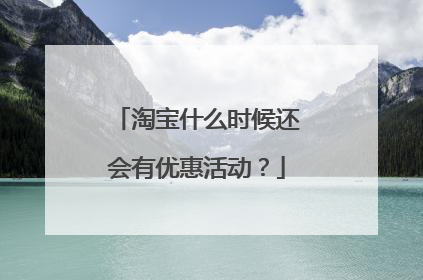 淘宝什么时候还会有优惠活动?