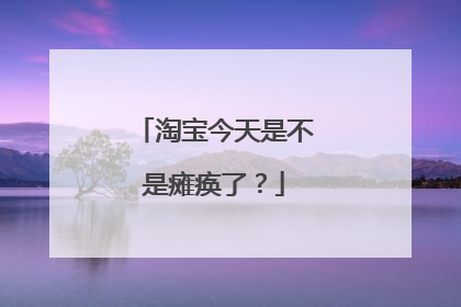 淘宝今天是不是瘫痪了?
