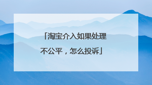 淘宝介入如果处理不公平，怎么投诉