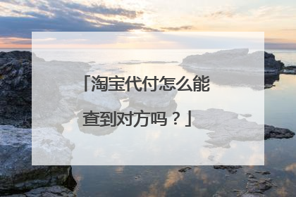 淘宝代付怎么能查到对方吗?