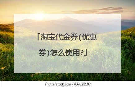 淘宝代金券(优惠券)怎么使用?
