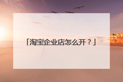 淘宝企业店怎么开？
