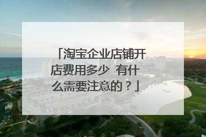 淘宝企业店铺开店费用多少 有什么需要注意的?