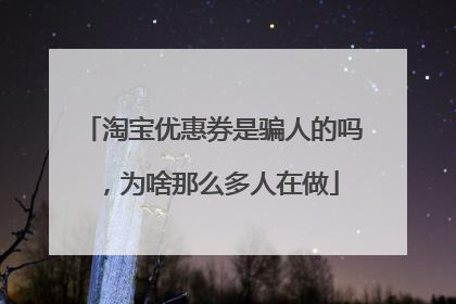 淘宝优惠券是骗人的吗，为啥那么多人在做