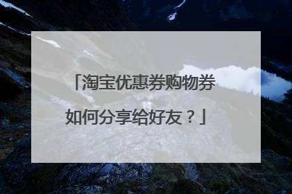 淘宝优惠券购物券如何分享给好友？