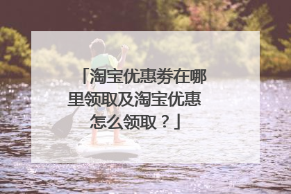淘宝优惠劵在哪里领取及淘宝优惠怎么领取?