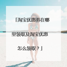 淘宝优惠劵在哪里领取及淘宝优惠怎么领取？