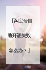 淘宝号自助开通失败怎么办？